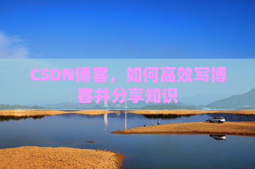 CSDN博客，如何高效写博客并分享知识